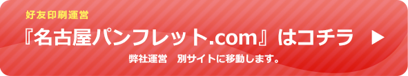 好友印刷運営『名古屋パンフレット.com』はコチラ弊社運営　別サイトに移動します。